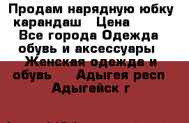 Продам нарядную юбку-карандаш › Цена ­ 700 - Все города Одежда, обувь и аксессуары » Женская одежда и обувь   . Адыгея респ.,Адыгейск г.